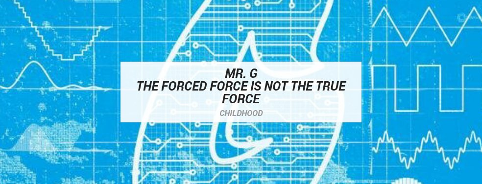 Mr. G	The Forced Force Is Not The True Force	Childhood