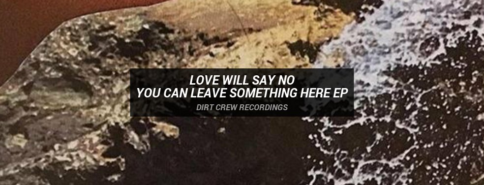 Love Will Say No	You Can Leave Something Here EP	Dirt Crew Recordings