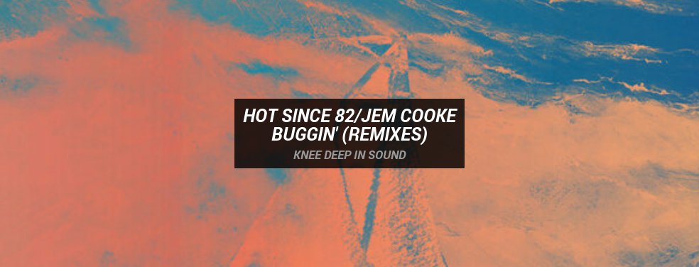 Hot Since 82/Jem Cooke - Buggin' (Remixes) (Knee Deep In Sound)